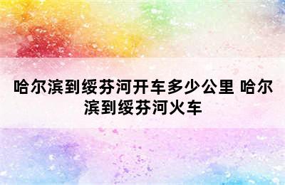 哈尔滨到绥芬河开车多少公里 哈尔滨到绥芬河火车